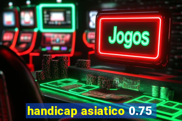 handicap asiatico 0.75